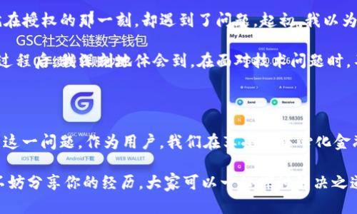 在使用TP钱包（Trust Wallet）进行Just（JST）兑换时，有时可能会遇到授权失败的问题。这种情况可能由多种原因造成，下面我们将详细探讨可能的原因及解决方案。

什么是TP钱包和Just (JST)？

TP钱包是一款广受欢迎的去中心化钱包，支持多种加密货币的存储与交易。用户可以通过TP钱包轻松地进行代币之间的兑换，而Just是基于波场（TRON）网络的一种代币，功能包括支持借贷、流动性挖掘等。

授权失败的常见原因

在TP钱包中进行代币兑换时，用户需要对所要使用的代币进行授权，这一过程通常是自动的，但在某些情况下可能会失败。以下是一些常见的原因：

ul
    listrong余额不足：/strong确保持有的代币余额足以支付交易费用。/li
    listrong网络问题：/strong由于区块链网络拥堵或者网络连接不稳定，可能导致授权请求未能及时发出。/li
    listrong版本问题：/strong钱包应用程序未更新到最新版本，可能导致兼容性问题。/li
    listrong合约问题：/strong代币合约可能有问题，或者添加过程中出现技术困难。/li
/ul

如何解决授权失败的问题

针对上述可能的原因，我们可以采取以下步骤来解决授权失败的问题：

ul
    listrong检查余额：/strong请确保你的钱包中有足够的资金来进行授权。如果余额不足，请先进行充值。/li
    listrong重新连接网络：/strong切换为更稳定的网络环境，或者重启应用程序。/li
    listrong更新钱包应用：/strong前往应用商店检查TP钱包是否有可用的更新，安装最新版本。/li
    listrong清除缓存：/strong在手机设置中找到TP钱包，清除缓存数据，然后重启应用。/li
    listrong联系支持团队：/strong如果以上方法都无效，建议联系TP钱包的客户支持，获取专业的技术支持。/li
/ul

个人经历分享

在我使用TP钱包的过程中，也曾经历过类似的问题。那是我第一次尝试将JST兑换成USDT，我怀着激动的心情打开了钱包，然而就在授权的那一刻，却遇到了问题。起初，我以为是操作失误，但当我检查了一下余额后，发现没有问题。这让我感到有些沮丧。

我决定先冷静下来，按照上述步骤逐一排查。最终，我发现其实是因为我的钱包版本过旧，更新之后问题就迎刃而解了。经历这个过程后，我深刻地体会到，在面对技术问题时，不仅要保持耐心，还需要灵活应用各种资源来解决麻烦。这不仅仅是一个金融交易的过程，更是对自己冷静思考能力的一种考验。

总结

在TP钱包中进行Just的兑换，遇到授权失败的问题并不是罕见的情况。了解可能的原因和解决方法，能够帮助我们更高效地处理这一问题。作为用户，我们在享受去中心化金融世界带来的便捷时，也应该对可能出现的技术问题有足够的认识。

希望通过以上的解析，能够帮助你顺利完成代币的兑换，享受加密货币交易的乐趣。如果你还有任何疑问或需要进一步的帮助，不妨分享你的经历，大家可以一起探讨解决之道。