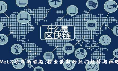Web3项目的崛起：探索最新的热门趋势与机遇