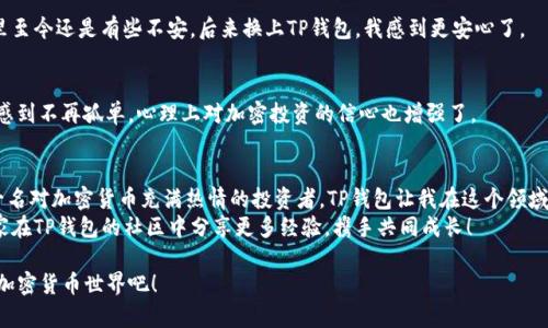   TP钱包使用教程：一步步掌握加密货币管理的实用指南 / 
 guanjianci TP钱包, 加密货币, 钱包管理 /guanjianci 

引言：我的加密货币之旅
在当今数字经济迅速发展的时代，越来越多的人开始接触和投资加密货币。在这个过程中，我也经历了许多波折，从最初的迷茫到现在的游刃有余，倾注了不少时间和精力。在这个过程中，选择一个好用的钱包是至关重要的。而TP钱包，凭借其强大的功能和简洁的界面，成为了我管理加密货币的得力助手。在这篇文章中，我希望通过一个详细的教程，帮助更多的人掌握TP钱包的使用技巧和功能。

什么是TP钱包？
TP钱包是一款多功能的加密货币钱包，支持多种主流数字资产的存储与管理。它的设计不仅考虑到了用户体验，还强调了安全性。这对于我这样的新手而言，能够在保障资金安全的同时，不至于感觉到复杂和困惑。TP钱包的界面友好，操作简便，是很多用户愿意选择的理由。

TP钱包的下载安装
首先，我们需要从官方网站或者应用商店下载TP钱包。记得在下载之前确认一下网址的真实性，以免下载到假冒版本。
安装步骤相对简单，只需按照提示逐步操作就可以完成。安装完成后，打开应用，首先会看到一个简单的欢迎页面。在这里，你可以选择创建新钱包或者导入已有钱包。如果你是新用户，可以选择“创建新钱包”。

创建新钱包的步骤
1. 点击“创建新钱包”，系统会要求你设置一个强密码。这是保障你钱包安全的第一步。在这里，建议使用字母、数字及特殊字符的组合，增强密码的复杂度。
2. 创建密码后，系统会给你提供一个恢复助记词，确保将其妥善保存。这个助记词是你恢复钱包的唯一方式，切记一定不要共享给任何人。
3. 最后，系统会要求你确认助记词的顺序，以确保你牢记它。完成这些步骤后，你的TP钱包就创建成功了！

如何使用TP钱包进行交易？
一切准备就绪后，我们就可以开始使用TP钱包进行加密货币交易了。这是我觉得TP钱包最实用的部分之一。

h4发送加密货币/h4
1. 在主界面，选择你想要发送的加密货币。
2. 点击“发送”按钮，输入收款地址和金额。为了避免错误，建议复核收款地址的完整性。
3. 在确认发送之前，TP钱包会要求你输入密码进行验证，确保是你本人在进行操作。
4. 一旦确定，点击“确认”，你的交易就会立即被处理，等待网络确认。整体流程非常流畅，我在使用中没有遇到明显的延迟。

h4接收加密货币/h4
1. 选择你想要接收的资产，点击“接收”按钮。
2. 你将看到一个二维码和一个收款地址。可以将二维码分享给发送者，或者复制地址。
3. 当交易被确认后，你的账户余额将会更新。简单方便，令我感到非常满意。

TP钱包的多种功能
除了基本的发送和接收功能外，TP钱包还有很多实用的功能，让我在管理加密资产时更加得心应手。

h4资产管理/h4
在TP钱包中，可以轻松查看和管理自己所有的加密资产，支持多种主流数字货币。这让我能及时关注自己的资产变化，做出相应决策。每一种资产的市场价格都清晰可见，确保我不会错过任何投资机会。

h4交易记录查询/h4
TP钱包提供了详细的交易记录，不论是资产的发送还是接收，都会在这里一目了然。这让我在进行税务申报或其他财务审计时，能够具备足够的依据和透明性。

h4安全设置/h4
为了保障用户的资产安全，TP钱包提供了多重安全设置，比如手势解锁、指纹识别等功能，确保只有你本人可以进行操作。回想我刚入行时使用一个不够安全的钱包，心里至今还是有些不安。后来换上TP钱包，我感到更安心了。

个性化定制与社区互动
作为一个不断发展的应用，TP钱包也鼓励用户进行个性化设置。可以根据自己的需求调整界面主题或布局，甚至可以与社区其他用户进行互动。这种社区的参与感让我感到不再孤单，心理上对加密投资的信心也增强了。

总结：TP钱包的实用价值
通过这篇教程，我希望各位能对TP钱包有更深入的理解。无论是创建钱包、进行交易、管理资产，还是保障安全，TP钱包都能够有效满足用户的需求。值得一提的是，作为一名对加密货币充满热情的投资者，TP钱包让我在这个领域的不确定性中多了一份安全感和便利性。
如果你和我一样，正在探索加密货币的世界，不妨尝试一下TP钱包。我的经历告诉我，选择一个好钱包，可以让你的数字资产管理变得更加愉快和高效。希望未来能与大家在TP钱包的社区中分享更多经验，携手共同成长！ 

以上就是我对TP钱包的使用教程及其实用价值的分享。在未来的日子里，我将继续跟踪TP钱包的更新和功能改进，为大家带来更多的内容。让我们一起走进这个精彩的加密货币世界吧！