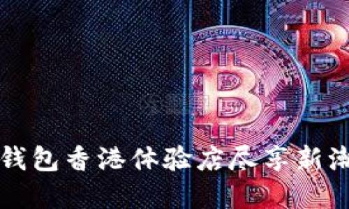 如何在TP钱包香港体验店尽享新潮支付方式