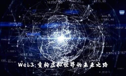 Web3：重构虚拟世界的未来之路