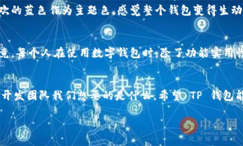 关于“TP钱包自定义会没吗”这个问题，实际上涉及到加密货币钱包及其功能的变化。下面我会针对这个话题提供一些见解和个人体验。

什么是TP钱包？
TP钱包，通常指的是 Trust 钱包，是一种支持多种加密货币的移动端数字钱包。它被广泛用于存储、管理和交易各种加密资产。用户可以通过 TP 钱包进行资产的转账、兑换、投资参与等操作，同时还提供了一些便捷的自定义功能来满足个人用户的需求。

自定义功能的重要性
在 TP 钱包中，自定义功能可以让用户根据自己的需求和偏好，调整钱包的视觉界面和操作方式。例如，用户可以自定义钱包的颜色、字体，甚至是首页显示的币种等。这种个人化设置大大提升了用户的操作体验，使得每一次打开钱包和进行交易，都能感受到独特的个性化。

自定义功能是否会消失？
关于自定义功能会不会消失，这通常取决于多个因素。首先，钱包开发团队的决策至关重要。如果用户反馈强烈，认为自定义功能是一项重要的用户体验，那么开发团队极有可能会保留并升级这一功能。相反，如果用户使用频率低，或面临技术上的挑战，可能会考虑移除或简化这项功能。

我个人的体验
在我使用 TP 钱包的过程中，自定义功能给我带来了很多乐趣和便利。我记得第一次设置自己的钱包时，选择了我最喜欢的蓝色作为主题色，感觉整个钱包变得生动了许多。每一次查看资产时，那种愉悦的心理感受让我觉得我的投资生活更加美好。

对自定义功能的期望
我希望 TP 钱包能够继续保留自定义功能，并不断增添一些新的设置选项，比如多样化的背景图和更多的动画效果。毕竟，每个人在使用数字钱包时，除了功能实用性之外，个性化也是一大重要因素。我们希望这些技术能够为我们的虚拟资产管理带来更好的体验。

总结
总体来说，TP 钱包的自定义功能在未来的存续与否，会受到多方面的影响。作为用户，我们也可以通过反馈与建议，告诉开发团队我们想要的是什么。希望 TP 钱包能够理解并重视这一点，为用户提供更加丰富的个性化体验。

如果你还有其他具体问题或者想深入了解的内容，欢迎继续讨论！