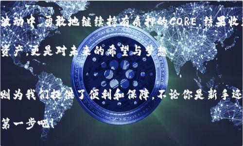 bptitle如何通过TP钱包进行CORE质押的详细教程/bptitle
CORE, TP钱包, 质押/guanjianci

引言
在众多的区块链项目中，CORE作为一个新兴的项目逐渐引起了关注。随着DeFi（去中心化金融）的兴起，质押（Staking）成为了越来越多投资者眼中的一块“蛋糕”。而要参与CORE的质押，TP钱包无疑是一个便利又安全的选择。本文将为大家详细讲解如何通过TP钱包进行CORE质押，同时分享一些个人的使用感受和成长故事。

什么是CORE质押？
在介绍具体的操作步骤之前，我们不妨先了解一下CORE质押的基本概念。简单来说，质押是指将资产锁定在区块链网络中，以获得一定的收益。这与将资金放入银行获得利息有些类似。在CORE的生态系统中，质押不仅可以帮助用户获得奖励，还能增强网络的安全性与稳定性。

我记得在我刚接触区块链时，对于质押这个概念也是一头雾水。很多人都在谈论如何通过质押来获得收益，而我却不知从何入手。如今，我希望通过这个教程能够帮助更多的人轻松上手。

准备工作：安装TP钱包
在开始质押之前，我们首先需要安装TP钱包。TP钱包是一款功能强大的去中心化钱包，支持多种加密货币的存储、发送和接收。更重要的是，它让质押操作变得简单易懂。

在各大应用商店中搜索“TP钱包”进行下载，安装完成后，记得设置一个强密码，并妥善保存助记词。因为一旦丢失，恢复钱包将非常困难。可以说，这是每个区块链用户的必修课。

如何在TP钱包中获取CORE？
质押的第一步是获得CORE代币。可以通过几种方式获取：直接从交易所购买、场外交易或者通过其他渠道。如果你之前已经持有一些其他的加密货币，也可以通过交易所进行兑换。

在这方面，我也曾经历过一些小插曲。记得那是一个下午，我兴致勃勃地买入了一些CORE，结果由于市场波动导致价格剧烈变动，心中一阵紧张。不过，慢慢地我也意识到，投资的风险总是和机会并存，关键在于如何管理风险。

将CORE转入TP钱包
当你获得了CORE代币后，下一步就是将其转入TP钱包。在各大交易所，你需要找到提币的选项，输入你TP钱包中的CORE地址，然后确认提币。通常情况下，提币会收取一定的手续费，请提前做好预估。

关于提币地址，我建议大家再三确认，尤其是对于新手而言，常常因为地址错误而造成不可挽回的损失。这让我想起自己初入这个领域时，曾因为一个小小的地址错误而损失了一笔资金。经验告诉我：务必小心、细致！

CORE质押操作步骤
在确认CORE已成功转入你的TP钱包后，就可以开始质押的具体操作了。以下是详细的步骤：

h41. 打开TP钱包/h4
在手机上找到并打开TP钱包，输入你的登录凭证。

h42. 找到质押选项/h4
进入钱包界面后，寻找对应的质押（Staking）选项。通常在“发现”或“理财”板块下可以找到。此外，你也可以在首页上方的搜索框中输入“CORE”进行搜索。

h43. 选择质押的CORE数量/h4
点击进入CORE的质押页面，你会看到可供质押的CORE数量。输入你想要质押的数量，建议初次尝试时可以先用小额，以降低风险。当我第一次质押时，也采用了这种谨慎的方式，因为对新事物的好奇和不安让我显得格外小心。

h44. 确认质押信息/h4
检查质押的数量及奖励信息，确保确认无误后，点击确认。系统可能会提示操作需要支付部分手续费，请根据实际情况进行确认。

h45. 等待质押确认/h4
操作完成后，稍作等候，系统会进行处理并确认你的质押状态。你可以在钱包的资产页面中查看质押的状态和收益情况。

质押后的管理与注意事项
质押完成后，你会开始逐渐获得奖励。这期间，有几点需要注意：

h41. 定期查看收益/h4
建议定期登录TP钱包查看收益情况，这样有助于了解你的投资是否在预期范围内。此外，你也可以根据市场情况，选择是否继续持有或卖出。

h42. 了解锁定期/h4
不同的项目会有不同的锁定期，CORE质押也不例外。请认真查看锁定期的相关信息，确保在你想要流动性时不会遇到困扰。

h43. 项目动态关注/h4
参与质押的同时，关注CORE项目动态、社区建设以及开发进展，能让你深入理解这个项目的未来价值。

我的经历告诉我，参与质押不仅仅是为了等待收益，更是一个学习和成长的过程。通过实时了解项目信息，我结识了很多志同道合的朋友，分享了投资心得，交流彼此的成长故事。

我的质押故事
回想起自己的投资旅程，或许一开始的迷茫让人感到害怕，但随着我逐渐掌握了质押的技巧和经验，我开始享受这个过程。我曾在一次市场波动中，勇敢地继续持有质押的CORE，结果收获了不错的收益。这让我更加坚定了在区块链领域持续探索的决心。

质押之路并不总是一帆风顺，但它所带来的不仅是经济上的收益，还有对这个领域的理解与热爱。我们在这个过程中，收获了的不仅是数字资产，更是对未来的希望与梦想。

结语
通过这个简单的教程，希望能帮助到有志于尝试CORE质押的你。质押让我们可以以更主动的方式参与到区块链和DeFi的浪潮中，而TP钱包则为我们提供了便利和保障。不论你是新手还是老手，祝愿大家在这个充满可能性的领域里获得成功，也愿我们都能在未来的投资旅程中，拥有更多的财富与成长。 

同时，也希望我的故事能激励更多人勇敢追逐自己的梦想，探索区块链世界的美好。我们的每一步都源于对未来的期待，让我们一起迈出这第一步吧！