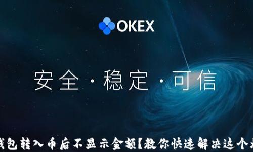 
TP钱包转入币后不显示金额？教你快速解决这个烦恼