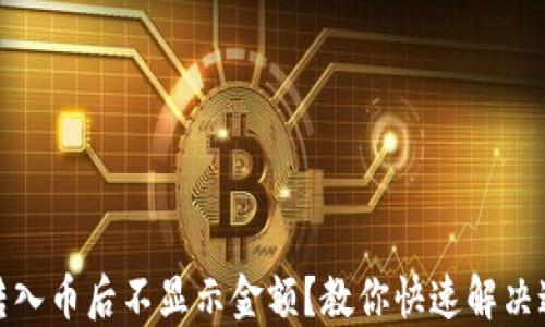 
TP钱包转入币后不显示金额？教你快速解决这个烦恼