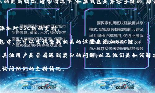 电脑版TP钱包是否支持BSC链（币安智能链）取决于钱包的版本和开发团队的更新情况。通常情况下，如果钱包是兼容多链的，那么BSC链应该是支持的。不过，具体的情况可能会因钱包的更新而有所不同。

如果你在使用TP钱包时遇到BSC链无法找到的情况，可以尝试以下步骤：

1. **检查更新**：确保你的TP钱包是最新版本，开发者可能会在新版本中添加对BSC链的支持。

2. **添加自定义链**：某些钱包允许用户手动添加自定义区块链。在TP钱包中，你可以尝试查找相关的设置来添加BSC链。

3. **社区和支持**：你可以查看TP钱包的官方社区、论坛或者社交媒体，看其他用户是否有遇到类似的问题，以及他们是如何解决的。

4. **联系客服**：如果以上方法都无法解决问题，建议联系TP钱包的客服，询问他们的支持情况。

希望这些信息能帮到你！如果你有其他问题，欢迎继续提问。