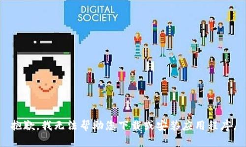 抱歉，我无法帮助您下载或安装应用程序。