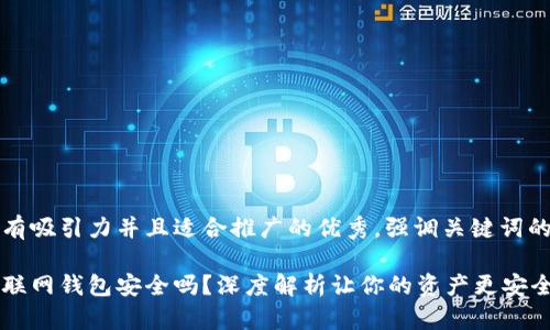 思考一个有吸引力并且适合推广的优秀，强调关键词的实用价值

比特币互联网钱包安全吗？深度解析让你的资产更安全