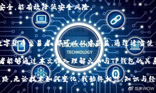 火币与TP钱包的关系解析

随着数字货币的飞速发展，越来越多的人开始涉足区块链领域。合理利用各种工具和平台，往往能够提升我们在这个新兴市场中的操作效率和安全性。其中，火币作为全球知名的数字货币交易所之一，与TP钱包这样的数字货币钱包之间的关系引起了很多用户的关注。在本文中，我将详细探讨火币与TP钱包的关系，以及使用它们时需要注意的事项和心得。

火币：数字货币交易的领航者

火币成立于2013年，是一家提供数字资产交易的平台，致力于构建完善的区块链生态系统。火币不仅支持多种主流数字货币的交易，还提供了丰富的金融产品和服务，如期货、现货交易、杠杆交易等。这些年来，火币在全球范围内积累了大量用户，凭借其强大的技术背景、完善的安全措施以及友好的用户体验，逐渐成为了众多投资者的首选交易平台。

我记得自己第一次接触火币时，是在一次朋友的聚会上。他们兴致勃勃地讨论着数字货币的未来以及火币的交易体验，那时的我对此完全是一知半解。随着深入了解，我开始意识到火币的强大之处，也开始研究如何在这个平台上进行交易。

TP钱包：便捷的数字资产存储工具

TP钱包是一个专注于多链多币种的钱包应用，支持用户管理、存储和交易各类数字资产。TP钱包的界面友好，操作简单，非常适合新手用户。同时，TP钱包还提供了去中心化交易功能，使得用户能够在无需信任中介的情况下进行数字资产的交换。

在我个人的数字货币投资旅程中，TP钱包为我提供了极大的便利。在初期，我曾因担心安全问题，不敢将数字资产存放在交易所中。通过TP钱包，我能够将资产安全地存储在自己掌控的环境中，进一步增强了我的自信心。

火币与TP钱包的关系

火币与TP钱包之间并没有直接的股东或合作关系，但二者在数字资产生态系统中相辅相成。用户在火币上进行数字货币交易后，往往需要将资产转移到安全的钱包中，以保护自己的投资。而TP钱包正好可以满足这一需求，作为一种便捷且安全的存储方式。

当我第一次将资金从火币提取到TP钱包时，心中充满了期待和紧张。提币过程非常简单，只需在火币上找到提币选项，输入TP钱包的地址即可。然而，我提醒自己在输入地址时要极其小心，毕竟一旦输入错误，资金将无法找回。每当回想起这些经历，我都感慨万千，这个过程让我对数字货币的运作机制有了更深的理解。

如何安全使用火币与TP钱包

在使用火币和TP钱包的过程中，有几个安全操作的建议可以帮助用户更好地保护自己的投资。首先，在火币提现时，请务必确认提币地址的正确性。此外，建议启用双重验证功能，这样即使账户被盗，也能大大降低资金损失的可能性。

对于TP钱包而言，用户需要妥善保管私钥。私钥是访问钱包中资产的唯一凭证，丢失私钥将导致无法找回资产。同时，定期更新钱包应用程序和保持设备的安全，能有效降低安全风险。

总结：火币与TP钱包的必然结合

总结来说，火币与TP钱包在数字资产管理中扮演着重要角色，二者的结合为用户提供了流畅而安全的交易体验。无论是刚刚入门的投资者，还是有经验的数字货币交易者，都可以从中获益。通过适当使用火币和TP钱包，保证交易安全，减少风险，我们可以在这个充满机遇与挑战的市场中，找到属于自己的位置。

回顾我的数字货币之路，火币和TP钱包都曾是我不可或缺的伙伴。在这个日新月异的市场中，我们需不断学习与适应，才能把握住时代的脉搏。希望每个读者能够通过本文深入理解火币与TP钱包的关系，同时在数字货币的旅途中收获更多的经验与知识。

未来的数字货币市场将会如何发展？我想，只有时间才能给出答案。然而，我们每个人都能通过自身的努力，在这个崭新的领域中，探索出一条适合自己的道路。无论技术如何变化，我始终相信，知识与经验是我们前行的最好保障。