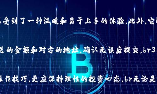 TP钱包注册全解析：如何顺利开启你的数字资产之旅
TP钱包, 数字资产, 加密货币/guanjianci

引言
在数字货币的浪潮中，TP钱包作为一款备受欢迎的数字资产管理工具，越来越多的人开始关注它。不少人会问：TP钱包注册需要哪些步骤和资料呢？其实很简单，但每一步都很重要。接下来，我将带你详细解读关于TP钱包注册的所有实用信息，帮助你顺利开启数字资产的旅程。

一、TP钱包的基本概念
TP钱包是一款功能强大的加密货币钱包，支持多种主流数字资产的存储、转账和交易。作为一名刚接触数字货币的用户，我记得在我第一次听到“数字资产”这个词的时候，内心充满了好奇和忐忑。通过TP钱包，我们能够便捷地管理自己的资产，参与到这个新兴的经济体系中。

二、注册TP钱包的准备工作
在我们开始注册前，有几点准备工作是必不可少的。首先，你需要一个手机或电脑，以便下载和安装TP钱包应用。其次，确保你的设备可以访问互联网。最后，你还需要一个有效的电子邮箱和手机号码，它们将用于账户的验证和安全保护。

三、TP钱包注册步骤详解
1. **下载应用**：访问TP钱包的官方网站或应用商店，下载适合你设备的版本。br
2. **安装并打开**：安装完成后，打开应用，进入主页。br
3. **点击注册**：在首页选择“注册”按钮，进入注册页面。br
4. **填写信息**：根据提示填写你的电子邮箱、手机号码和设置密码。br
5. **验证身份**：系统会向你的手机或邮箱发送验证码，输入验证码进行验证。br
6. **设置安全问题**：为了保护你的资产安全，可以设置一些安全问题，增加账户的安全性。br
7. **完成注册**：当所有信息均正确无误后，点击“提交”按钮，恭喜你，TP钱包的注册就完成了！

四、注册后的重要设置
注册完成后，我们并不是直接可以开始使用钱包，而是还需要进行一些重要的设置。br首先，我建议你立即开启双因素认证（2FA），为账户增加一道安全防线。br其次，要备份你的私钥和助记词。每一个用户都应该意识到，丢失这些信息将意味着无法找回你的资产。br在我的第一次数字货币投资过程中，我就因为没有备份私钥而失去了珍贵的资产，这让我深刻意识到安全的重要性。

五、遇到问题的处理方式
在注册或使用TP钱包的过程中，难免会遇到一些小问题。例如，验证码收不到，这时候你可以通过以下几种方式进行处理：br
1. **检查网络**：确认你的网络连接是否正常；br
2. **重新发送验证码**：有时候验证码发送可能会有所延迟，可以尝试重新发送；br
3. **联系客服**：若问题仍未解决，可以通过TP钱包的客服渠道寻求帮助。br对于我来说，寻求帮助从来不是羞耻的事情。我的一些成功都源于主动请教他人。

六、TP钱包的优势与特点
使用TP钱包管理你的加密资产有诸多优势。首先是安全性，TP钱包采用了高级的加密技术，保障用户资产的安全。其次，操作简单，适合新手用户，就像我第一次走进加密货币的世界时，TP钱包让我感受到了一种温暖和易于上手的体验。此外，它还支持多种语言，极大地方便了不同国家和地区的用户。

七、如何使用TP钱包进行交易
在注册并设置完毕后，我们就可以开始进行交易了。br1. **充值**：通过用户中心选择“充值”，选择你要充值的数字资产，按照系统提示操作即可。br2. **转账**：在主界面选择“转账”，填写你想发送的金额和对方的地址，确认无误后提交。br3. **查看交易记录**：在“资产”界面，可以随时查看你的交易记录以及账户余额。br刚开始交易时，我常常会感到不安。不过，随着经验的积累，我逐渐建立了自己的交易策略，也体会到了其中的乐趣。

八、总结与个人感悟
注册TP钱包其实并不复杂，但它承载的却是我们对数字资产未来的憧憬。从我个人的经历来看，数字货币的世界就像一个博大精深的海洋，吸引着无数人去探索。在这个过程中，我们不仅需要掌握操作技巧，更应保持理性的投资心态。br无论是在数字货币的投资中，还是在生活的其他方面，安全意识和风险控制始终是我们无法忽视的课题。希望通过这篇文章，能够帮助到你，让每一个注册TP钱包的朋友都能顺利起航！