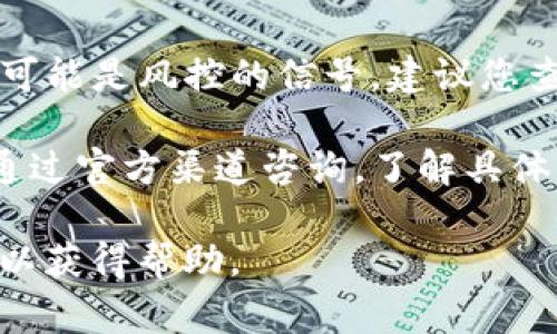 关于TP钱包是否被风控的问题，通常情况下，用户会关注以下几个方面：

1. **官方渠道信息**：最好直接查看TP钱包的官方网站或官方社交媒体平台上的公告，以获取最新的信息和最新的政策。

2. **用户反馈**：在一些社交媒体或社区论坛（如Reddit、Twitter等）上，用户的反馈和讨论也能提供一些线索。有时其他用户可能会分享他们的经验，说明是否遇到了风控问题。

3. **交易限制**：如果您发现自己的交易被限制，无法进行提现或转账，这可能是风控的信号，建议您查看是否有相关的通知。

4. **联系客服**：如果对风控问题有疑惑，可以拨打TP钱包的客服热线或通过官方渠道咨询，了解具体情况。

如果您有具体的交易问题或者账户问题，建议尽快联系TP钱包的官方客服以获得帮助。