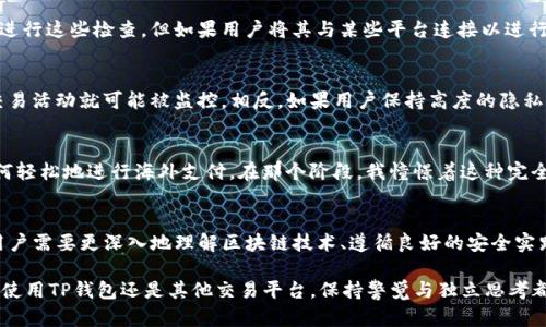 关于TP钱包（Trust Wallet）是否会被监管机构监控这个问题，我们可以从几个方面来探讨。首先需要明确的是，任何与区块链和加密货币相关的活动都有可能受到监管的关注，尽管TP钱包本身设计为去中心化的钱包，用户完全掌控自己的私钥。

TP钱包的去中心化特性
TP钱包是一种去中心化的数字钱包，用户存储自己的加密资产，资产的控制权完全在用户手中。这意味着，用户的交易和余额信息在TP钱包中并不被中心化的实体所管理。然而，这并不意味着TP钱包的使用是完全匿名的。

区块链的透明性
加密货币交易是在区块链上公开进行的，每一笔交易都被记录并可以被任何人查看。因此，尽管用户使用TP钱包进行交易时不需要中央机构的介入，但相关交易信息仍然是公开透明的，任何人可以追踪到这笔交易的发送和接收地址。这意味着，监管机构可以通过追踪区块链上的交易记录来监控某些活动，从而了解与特定地址相关的经济事务。

监管的海洋
近年来，各国对加密货币和数字资产的监管越来越严格。许多国家的监管机构正在努力制定规则，以确保交易的合法性、减少洗钱风险以及保护投资者。虽然TP钱包作为去中心化钱包不直接受到监管，但在用户进行交易时，可能会涉及到与监管机构所要求的信息披露相关的法律问题。

KYC与AML政策
一些交易所和钱包服务平台要求用户提供KYC（Know Your Customer，了解你的客户）信息，以满足反洗钱（AML，Anti-Money Laundering）法规的要求。虽然TP钱包本身不进行这些检查，但如果用户将其与某些平台连接以进行交易，这些平台可能会要求提供个人信息，从而导致监管关注。

个人隐私与安全
关于使用TP钱包的隐私，很大程度上取决于用户如何管理自己的信息。如果用户在进行交易时公开了个人身份信息，或者将钱包地址与自己的社交媒体账户关联，那么他们的交易活动就可能被监控。相反，如果用户保持高度的隐私意识，使用不同的钱包地址进行交易，并避免与个人身份直接关联，就能在一定程度上保护自己的隐私。

我小时候的经历
我小时候对加密货币和数字资产并没有太多的了解，但对匿名交易的概念却是充满好奇的。当时，我看到一些关于比特币的新闻，许多文章中提到它如何赋予人们金融自由，如何轻松地进行海外支付。在那个阶段，我憧憬着这种完全匿名自由的生活。然而，随着对区块链系统逐渐深入的理解，我意识到，任何信息的透明性与隐私是有权衡的。在追求金融自由时，如何平衡隐私与合规性，似乎成了一个新问题。

总结：智慧选择
总而言之，虽然TP钱包本身是去中心化且不直接受监管的，但加密货币的透明性和当前的监管环境意味着用户的交易行为仍然可能被监控。要在使用TP钱包的同时保持隐私，用户需要更深入地理解区块链技术、遵循良好的安全实践，并时刻留意即将变化的法规。只有这样，才能更好地保护自己的资产，同时享受加密货币所带来的便利与自由。

对于我们普通用户来说，能够安全、有效地进行加密资产管理是十分重要的，首先要了解自己所处的环境，做到心中有数，才能在这个快速发展的领域中作出明智的决策。无论是使用TP钱包还是其他交易平台，保持警觉与独立思考都是我们在数字货币世界里生存的基本能力。