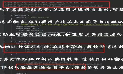 关于TP钱包（Trust Wallet）是否会被监管机构监控这个问题，我们可以从几个方面来探讨。首先需要明确的是，任何与区块链和加密货币相关的活动都有可能受到监管的关注，尽管TP钱包本身设计为去中心化的钱包，用户完全掌控自己的私钥。

TP钱包的去中心化特性
TP钱包是一种去中心化的数字钱包，用户存储自己的加密资产，资产的控制权完全在用户手中。这意味着，用户的交易和余额信息在TP钱包中并不被中心化的实体所管理。然而，这并不意味着TP钱包的使用是完全匿名的。

区块链的透明性
加密货币交易是在区块链上公开进行的，每一笔交易都被记录并可以被任何人查看。因此，尽管用户使用TP钱包进行交易时不需要中央机构的介入，但相关交易信息仍然是公开透明的，任何人可以追踪到这笔交易的发送和接收地址。这意味着，监管机构可以通过追踪区块链上的交易记录来监控某些活动，从而了解与特定地址相关的经济事务。

监管的海洋
近年来，各国对加密货币和数字资产的监管越来越严格。许多国家的监管机构正在努力制定规则，以确保交易的合法性、减少洗钱风险以及保护投资者。虽然TP钱包作为去中心化钱包不直接受到监管，但在用户进行交易时，可能会涉及到与监管机构所要求的信息披露相关的法律问题。

KYC与AML政策
一些交易所和钱包服务平台要求用户提供KYC（Know Your Customer，了解你的客户）信息，以满足反洗钱（AML，Anti-Money Laundering）法规的要求。虽然TP钱包本身不进行这些检查，但如果用户将其与某些平台连接以进行交易，这些平台可能会要求提供个人信息，从而导致监管关注。

个人隐私与安全
关于使用TP钱包的隐私，很大程度上取决于用户如何管理自己的信息。如果用户在进行交易时公开了个人身份信息，或者将钱包地址与自己的社交媒体账户关联，那么他们的交易活动就可能被监控。相反，如果用户保持高度的隐私意识，使用不同的钱包地址进行交易，并避免与个人身份直接关联，就能在一定程度上保护自己的隐私。

我小时候的经历
我小时候对加密货币和数字资产并没有太多的了解，但对匿名交易的概念却是充满好奇的。当时，我看到一些关于比特币的新闻，许多文章中提到它如何赋予人们金融自由，如何轻松地进行海外支付。在那个阶段，我憧憬着这种完全匿名自由的生活。然而，随着对区块链系统逐渐深入的理解，我意识到，任何信息的透明性与隐私是有权衡的。在追求金融自由时，如何平衡隐私与合规性，似乎成了一个新问题。

总结：智慧选择
总而言之，虽然TP钱包本身是去中心化且不直接受监管的，但加密货币的透明性和当前的监管环境意味着用户的交易行为仍然可能被监控。要在使用TP钱包的同时保持隐私，用户需要更深入地理解区块链技术、遵循良好的安全实践，并时刻留意即将变化的法规。只有这样，才能更好地保护自己的资产，同时享受加密货币所带来的便利与自由。

对于我们普通用户来说，能够安全、有效地进行加密资产管理是十分重要的，首先要了解自己所处的环境，做到心中有数，才能在这个快速发展的领域中作出明智的决策。无论是使用TP钱包还是其他交易平台，保持警觉与独立思考都是我们在数字货币世界里生存的基本能力。