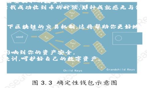 如何将交易所购买的币提到TP钱包：实用指南/
TP钱包, 数字货币, 交易所/GUANJIANCI

引言
在数字货币的世界里，越来越多的人开始投资加密货币。在这个过程中，选择适合自己的钱包也变得至关重要。TP钱包作为一个多功能的数字货币钱包，受到越来越多投资者的青睐。在我自己的数字货币投资经历中，最早的时候也曾经历过如何将币从交易所转移到钱包的困惑。今天，我将为大家详细介绍如何将交易所购买的币提到TP钱包，希望能为你们提供帮助。

理解TP钱包的优势
在掘金数字货币之前，我们首先需要了解TP钱包的特点和优势。作为一款多链数字钱包，TP钱包支持多种主流数字货币的存储与管理。它的用户界面友好，功能设计简洁，使得即使是新手用户也能轻松上手。与一些中心化交易所相比，TP钱包在安全性和隐私保护上具有相对更高的优势.
我记得自己第一次接触数字货币时，也是在一款交易所里购买的比特币。尽管我对钱包的概念并不熟悉，但是随着了解的深入，我意识到拥有一个安全的钱包是多么重要。TP钱包正好满足了我的需求，它不仅支持多个币种，还具备私钥自我管理的优势，让我不再需要担心被交易所盗取资产的风险。

注册TP钱包
首先，确保你已经下载了TP钱包(APP在各大应用市场均有提供)。打开应用程序后，按照提示完成注册过程。这一步对于许多新用户来说可能会感到不知所措，但其实相对简单。最重要的是确保备份好你的助记词，这是保护你资产的关键。
我记得我当初注册钱包时，心中充满了期待与紧张。期待着新的数字旅程，同时也担心自己会忘记备份助记词。最终我认真地写下了每一个字母，并妥善保管，不再担心失去我的资产。

在交易所购买币
现在，我们假设你已经在某个交易所成功购买了想要的数字货币。在这一阶段，注意交易所的提现规则以及相关手续费。这些都有助于你了解在提现到TP钱包之前需要注意的事项。
在我第一次将资产从交易所提取出来时，我的内心是忐忑不安的。我担心各种不必要的错误，甚至多次检查地址是否输入正确。后来我明白，仔细核对每一个细节是非常重要的，尤其是在涉及到数字货币的操作时。

将币提到TP钱包
首先，打开你的TP钱包，找到“接收”选项。在这里，你将看到一个二维码和一组钱包地址。复制这个地址，接下来去你所购买数字货币的交易所。
在交易所的界面上，通常会有“提现”或“提币”选项。点击该选项，并粘贴之前复制的TP钱包地址。如果交易所提供了选择币种的功能，确保选择正确的币种，并填写需要提取的数量。
我记得在这个环节，心中的紧张感再次涌上心头。每一步都需要小心翼翼，确保自己没有操作错误。每次点击确认的时候都像是在过山车，兴奋与恐惧并存。最终，当我成功收到币的时候，那种成就感无与伦比。

确认交易状态
完成提币操作后，回到TP钱包，查看是否成功接收到币。这个过程可能需要几分钟到几小时的时间，具体取决于区块链的确认速度。在你等待的过程中，不妨了解一下区块链的交易机制，这将帮助你更好地理解数字货币的运行原理。
每当我看到自己的账余额中多出了一笔数字货币，心中总是涌动着一种满足感。就像是小时候收到了心仪的玩具一样，无法用语言形容那种快乐。

安全性的重要性
一旦成功将币转移到TP钱包，记得定期检查你的钱包安全性。保持软件更新和备份助记词是基本的安全措施。同时，切勿将助记词泄露给任何人，这些信息将直接影响到你的资产安全。
在这方面，我有过苦涩的经历。曾经我也因为轻信一些“窃贼”而失去了数码资产，这段经历让我懂得了保护自己的重要性。希望你们在投资的过程中，能吸取我的教训，呵护好自己的数字资产。

总结
将币从交易所提到TP钱包的过程看似复杂，但只要仔细核对每一个步骤，就能轻松完成。在这条数字货币的投资旅程中，了解钱包的功能和安全性可以帮助我们更好地管理资产。希望我的经验分享能帮助你们在数字货币的世界中找到自己的方向。