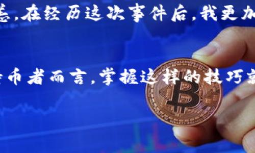 在讨论tp钱包卸载后再安装时，我们首先要明确一些关键概念，以确保大家能更好地理解如何安全使用这类钱包。

什么是tp钱包
tp钱包是一种数字货币钱包，主要用于存储和管理加密货币。它支持多种区块链资产，用户可以通过它进行转账、收款及资产管理。

卸载tp钱包的风险
当你选择卸载tp钱包时，可能会感到不安，担心是否会丢失资产。在这里，关键在于你如何管理你的私钥和助记词。通常来说，tp钱包本身不会存储你的币，所有的资产实际是保存在区块链上的，钱包只是一个访问界面。

如果在卸载钱包之前，你已经备份了助记词和私钥（通常会在你首次设置钱包时提示备份），那么在重新安装钱包后，只需凭借这些信息再次导入钱包，你的资产不会遗失。

但如果你没有备份这些重要信息，卸载后再安装就可能无法找回你的资产，相当于将钥匙丢失了，而你家的门也就无法打开了。

如何备份tp钱包
为确保你的数字资产安全，备份步骤非常重要。你可以按照以下步骤进行备份：
ol
    li打开tp钱包，进入设置或安全中心，查找“备份助记词”选项。/li
    li根据提示记录下所有助记词。确保在安全的地方保存这些信息，避免被他人获取。/li
    li在同一界面，检查是否有私钥备份，必要时也进行保存。/li
/ol

重新安装钱包的过程
一旦你决定重新安装tp钱包，可以按照以下步骤操作：
ol
    li在应用商店下载最新版tp钱包。/li
    li打开应用程序后，选择“恢复钱包”或“导入钱包”选项。/li
    li输入，你的助记词或私钥，遵循说明完成导入过程。/li
/ol

个人经历与感受
我记得我刚接触加密货币时，对钱包的使用感到困惑。有一次我由于误操作，不小心卸载了我的钱包软件，心里顿时慌了。虽然我知道备份助记词是重要的，但那一刻所有的焦虑情绪涌上心头。

幸运的是，我那时已经备份了助记词。在重新安装后，按照步骤重新导入，我终于松了一口气，看到自己的资产安然无恙。在经历这次事件后，我更加重视资金的安全管理，也明白了每一步都是多么的重要。

总结
因此，总结来说，tp钱包的卸载和重新安装不会直接导致币的丢失，只要你在卸载之前做好备份工作。对于任何一位持币者而言，掌握这样的技巧就是保护自己资产的第一步。无论是数字货币还是其他类型的资产，都应该做到定期备份及管理，唯有谨慎，方能长久。

希望大家在使用tp钱包及其他数字货币钱包时，能保持警惕，确保资产安全！