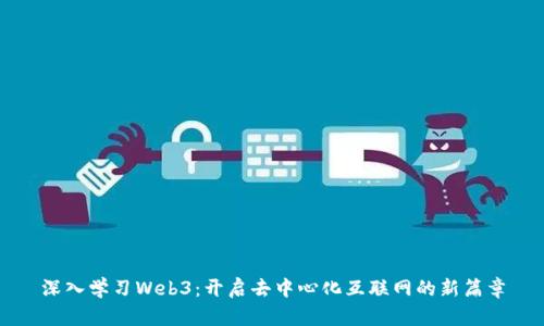 深入学习Web3：开启去中心化互联网的新篇章