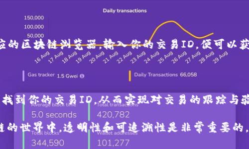 在TP钱包（TokenPocket）中，交易ID（Transaction ID，简称TxID）是每一笔交易的唯一标识符，用于在区块链上追踪和验证交易。找到交易ID可以帮助用户确认交易是否成功完成。以下是如何在TP钱包中找到交易ID的步骤：

查找交易ID的步骤

1. **打开TP钱包**
首先，确保你的TP钱包应用已下载并安装在你的设备上，并且你已经登录到了你的账户。

2. **查看交易记录**
在TP钱包的主界面，通常会有一个“钱包”或“资产”选项，点击进入后，你会看到你所有的数字资产。接下来，寻找“交易记录”或者“历史交易”这样的选项，点击进去。

3. **选择具体交易**
在交易记录页面，你会看到你所有的交易列表。点击你想要查看的特定交易，这将会打开该交易的详细信息。

4. **找到交易ID**
在交易详情页面，你应该能够看到诸如“交易ID”、“TxID”、“哈希”这样的标签。这个值就是你所需要的交易ID，通常是一串长长的字母和数字组合。

理解交易ID的重要性

交易ID不仅是交易的唯一标识，还能够帮助用户在区块链浏览器上查询交易的状态。例如，如果你的交易一直未被确认，你可以通过交易ID在相应的区块链浏览器中查看当前状态。

如何使用交易ID进行查询

如果你想要利用交易ID来查看交易详情，可以访问像Etherscan（以太坊相关）或其他相应的区块链浏览器，输入你的交易ID，便可以获取到该交易的详细信息，包括交易时间、手续费、发送方和接收方地址、确认状态等。

总结

交易ID在区块链交易中的作用不可小觑。通过遵循上述步骤，你可以很方便地在TP钱包中找到你的交易ID，从而实现对交易的跟踪与验证。如果你在这个过程中遇到任何问题，可以参考TP钱包的帮助中心或寻求社区的支持。

通过以上介绍，相信你已经了解了如何在TP钱包中找到交易ID，以及它的重要性。在区块链的世界中，透明性和可追溯性是非常重要的，因此掌握这些工具和技巧，将有助于你更加自信地进行加密资产的管理与交易。