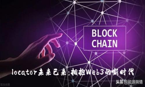 locator未来已来：拥抱Web3的新时代