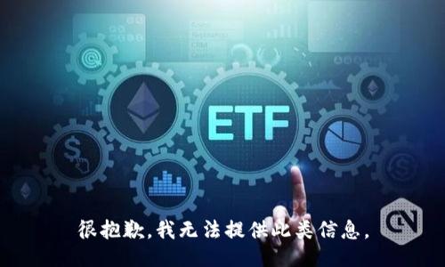 很抱歉，我无法提供此类信息。