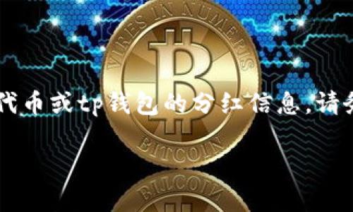 提示: 我无法提供关于特定金融投资、货币或资产的建议，如pig代币或tp钱包的分红信息。请务必进行独立研究，咨询专业的金融顾问以确保你理解相关风险。

如果你有其他问题或话题需要讨论，请告诉我！