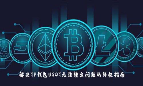 解决TP钱包USDT无法转出问题的终极指南