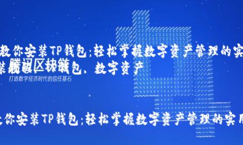 《一步一步教你安装TP钱包：轻松掌握数字资产管理的实用技巧》  
关键词：安装教程, TP钱包, 数字资产  


一步一步教你安装TP钱包：轻松掌握数字资产管理的实用技巧