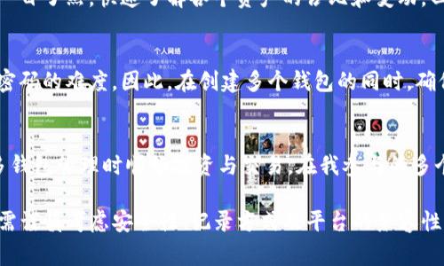 在TP（Trading Platform）中，是否可以创建多个钱包，具体取决于该平台的设计与功能。在许多数字资产交易平台中，通常允许用户创建和管理多个钱包，以便更好地组织和保管他们的资产。以下是一些关于在TP中创建多个钱包的常见情况：

1. 多个钱包的创建功能
大部分交易平台提供用户创建多个钱包的功能。这使得用户能够根据不同的投资目的或风险管理策略，将资产分散存放于不同的钱包中。例如，你可以创建一个专门用于日常交易的活期钱包，另一个用于长期投资的储蓄钱包。

2. 钱包管理的便利性
在你的交易平台账户内，通常会有一个钱包管理界面，允许用户添加、删除或查看钱包。能够便捷地切换和管理多个钱包，可以使得投资变得更加灵活。你可以根据实时市场情况调整资产分布，针对不同的钱包采取不同的策略。

3. 安全性和风险控制
通过创建多个钱包，用户可以在一定程度上增强资产的安全性。例如，资金较大的钱包可以采用更严格的安全措施，而用于小额交易的钱包则可以使用更为灵活的出入金方式。在我自己的投资经历中，我曾将部分资金放置在一个高安全系数的钱包中，避免因网络攻击等风险而导致资产损失。

4. 记录和分类资产
此外，多个钱包的使用也方便了资产记录与分类。例如，你可以为不同类型的资产（如比特币、以太坊等）创建不同的钱包，这样在审查时能够一目了然，快速了解各个资产的占比和变动。回想到我刚开始接触数字货币时，对于资产的管理一度显得无比混乱，直到学会利用多个钱包进行合理分配和记录，才慢慢找到了一些规律。

5. 注意事项
然而，尽管创建多个钱包带来了便利，也需警惕潜在的管理复杂性。随着钱包数量的增加，可能会导致资产分散的难以管理，也可能增加找回密码的难度。因此，在创建多个钱包的同时，确保妥善记录每个钱包的私钥或助记词是非常重要的。我曾经因为泄露了一个钱包的私钥，导致了一些不必要的损失，因此这部分应多加重视。

6. 交易平台间的兼容性
最后，不同平台间的钱包兼容性也是重要的一环。部分平台可能限制跨钱包转账，这就需要投资者在选择平台时提前了解相关政策，以便在多钱包管理时顺畅投资与交易。在我参与的多个交易平台中，有些数字资产在不同平台间的交易限制让我感到困惑，这也是我在后续投资中吸取的一个教训。

总结而言，在TP中创建多个钱包是一项非常有价值的功能，它为用户提供了更多的灵活性和安全性。然而，在创建和管理多个钱包的同时，也需谨慎考虑安全性、记录方式及平台的兼容性，以确保你的投资之路更为顺畅。