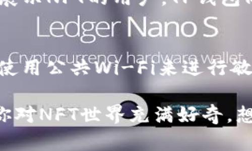 要将NFT（非同质化代币）提到TP钱包（TokenPocket），可以按照以下步骤操作。首先，确保你已经在你的设备上安装了TP钱包应用，并且已经创建或导入了钱包地址。

1. 下载和安装TP钱包
首先，你需要在应用商店或官网上下载TP钱包（TokenPocket）。安装完成后，打开应用并选择创建新钱包或导入已有钱包。如果是新用户，按照提示设置安全密码，并备份助记词确保钱包安全。

2. 确保你的TP钱包支持NFT
TP钱包是一个多链钱包，支持多种区块链网络和资产，包括NFT。你需要确认当前选择的网络是支持NFT的，如以太坊、波场、EOS等。

3. 获取你的NFT
要将NFT添加到TP钱包，你首先需要通过市场获取NFT。这可以通过以下方式完成：
ul
    li在NFT市场上购买：例如，在OpenSea等平台上选择你喜欢的NFT进行购买，然后将其发送到你的TP钱包地址。/li
    li参与铸造（Minting）：如果你想从创作者那里直接获得NFT，可以参与他们的铸造活动，并在铸造过程中输入你的TP钱包地址。/li
/ul

4. 将NFT发送至TP钱包
无论你是通过市场购买还是铸造NFT，接下来都会要求你提供一个接收地址。这里你需要输入你的TP钱包地址。你可以在TP钱包中找到你的地址，通常它是以“0x”开头的一串字符。
完成后，确认转账信息无误，然后进行确认，等待几分钟，NFT就会出现在你的TP钱包中。

5. 在TP钱包中查看NFT
NFT转移到TP钱包后，你可以在TP钱包中查看你的资产。打开钱包，在“资产”或“收藏”标签下，你应该能看到你的NFT。点击进入，会出现NFT的具体信息，如名称、图片和其他相关数据。

6. 管理和展示你的NFT
TP钱包还提供了管理NFT的功能，你可以选择出售、转让或进行其他操作。对于喜欢展示NFT的用户，TP钱包同样提供了一些社交功能，你可以分享你的NFT给朋友，让他们欣赏。

7. 安全提示
在管理NFT和数字资产时，安全是重中之重。请确保你的助记词和密码不泄露，避免使用公共Wi-Fi来进行敏感操作，定期更新你的钱包也是一种良好的习惯。

通过以上步骤，你就能够轻松将NFT添加到TP钱包中，开始你的NFT收藏之旅！如果你对NFT世界充满好奇，想要了解更多，这个步骤也许只是你探索之旅的第一步。