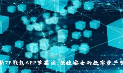 全面解析TP钱包APP苹果端：便捷安全的数字资产管理工具
