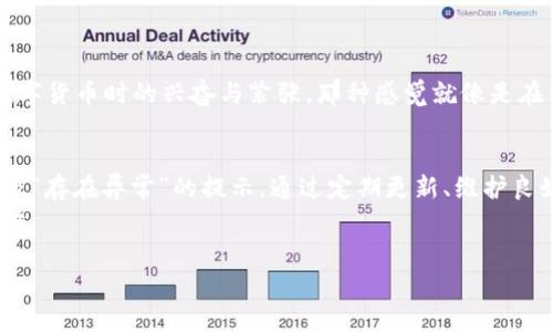 在使用TP钱包（Trust Wallet）时，用户可能会收到“存在异常”的提示，这种情况可能会令人困惑和担忧。为了帮助大家更好地理解这种现象及其解决办法，下面我将详细阐述这一问题的背景、可能的原因以及解决方案，并分享一些个性化的经历和观点。

一、TP钱包简介
TP钱包是一个为用户提供安全、快速地存储和交易多种加密货币的数字钱包。它支持包括以太坊、比特币等多种主流及ERC-20代币，是许多数字货币爱好者的选择。在使用TP钱包的过程中，用户可能会遇到一些技术问题，其中“存在异常”的提示就是较为常见的一种。

二、可能导致“存在异常”的原因
首先，我们需要明确的是，“存在异常”的提示并不一定意味着你的账户存在安全隐患，可能是因为以下几个原因：
ol
    listrong网络问题：/strong在进行交易时，如果网络不稳定，可能会导致钱包无法正常连接到区块链网络，从而出现错误提示。/li
    listrong软件版本问题：/strong使用的TP钱包版本过旧，可能不支持当前的链上操作，建议及时更新钱包应用。/li
    listrong操作频率过高：/strong如果在短时间内进行多笔交易，钱包系统可能会识别为异常行为，对账户进行保护。/li
    listrong账号安全问题：/strong如果账户存在异常登录行为，系统会提示用户注意安全问题，建议双重验证。/li
/ol

三、如何解决“存在异常”的问题
一旦遇到此类提示，用户可以尝试以下方法来解决：
ol
    listrong检查网络连接：/strong确保你的网络连接稳定，尽量在Wi-Fi环境下操作，避免使用流量。/li
    listrong更新钱包：/strong定期检查TP钱包是否有更新，及时进行更新可以避免由于版本不兼容而导致的问题。/li
    listrong减少操作频率：/strong在进行交易时，给自己设置一个固定的时间间隔，避免短时间内频繁操作。/li
    listrong加强账户安全：/strong如果怀疑账户被入侵，可以通过更改密码、开启双重认证等方式加强账户安全。/li
/ol

四、我的个人经历
记得有一次，我在使用TP钱包进行一笔重要的交易时，突然收到了“存在异常”的提示，瞬间让我心里一紧，觉得自己可能会损失一笔不小的资金。当时，我回忆起自己小时候第一次接触数字货币时的兴奋与紧张，那种感觉就像是在第一次骑自行车时摔倒后的恐惧。我马上开始检查我的网络、更新应用程序，最终在冷静处理后，问题得到解决。也正是那次经历，我学会了在面对技术问题时，保持冷静和理智的重要性。

五、总结与建议
在当今数字货币日益普及的时代，TP钱包作为一种安全、便捷的存储方式，确实让很多用户享受到科技的便利。然而，在使用过程中，用户需要对可能出现的各种技术问题保持警惕，尤其像“存在异常”的提示。通过定期更新、维护良好的网络状态和加强账户安全，我们可以有效降低问题发生的概率。
同时，我也希望大家在使用数字钱包时，能够保持一颗平常心。即便出现了问题，也不必过于慌张，寻求解决方案是更为理智的选择。数字货币的世界虽充满挑战，但也同样让人兴奋和期待。

最后，分享一个小建议：很多时候，遇到问题前最好先通过官方渠道查看相关资讯或 FAQ，能节省不少时间。希望我们都能在数字货币领域稳步前行，享受这一创新带来的乐趣与便利。