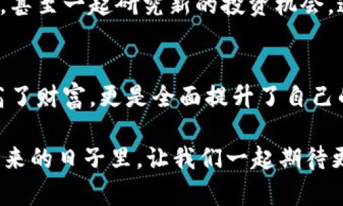   TP钱包：如何真正实现盈利？ / 
 guanjianci TP钱包, 赚钱, 加密货币 /guanjianci 

引言：我对TP钱包的初印象
在这个加密货币飞速发展的时代，钱包的选择对于每一位投资者来说都至关重要。当我第一次听说TP钱包时，内心充满了好奇和期待。TP钱包究竟是什么？它真的可以帮助我们赚钱吗？带着这些问题，我开始了我的探索之旅。

什么是TP钱包？
TP钱包，作为一种新兴的数字资产管理工具，旨在为用户提供便捷、安全的加密货币存储和交易功能。它不仅支持多种主流加密货币，还提供去中心化的交易平台，让用户能够方便地进行数字资产的交换。这些功能吸引了不少投资者，尤其是在如今市场波动频繁的背景下。

TP钱包的实用价值
很多人可能会问，TP钱包到底对投资者有什么实际帮助？首先， TP钱包的多币种支持让我们能够轻松管理不同种类的资产。其次，它的去中心化特性使得我们的交易更加安全，这在某种程度上解除了对中心化交易所的依赖。此外，TP钱包还设有许多实用的功能，如实时行情监控、交易记录查询等。这些都让它成为了我个人投资旅程中的得力助手。

成功案例：我的亲身经历
回想起去年秋天，那时的我对加密货币市场了解有限，犹豫不决。经过朋友的推荐，我下载并注册了TP钱包。在获取了一些基础知识之后，我开始尝试购买一些小型加密货币。在TP钱包的帮助下，我可以方便地追踪自己的资产变化。这让我不仅对投资产生了兴趣，也让我获得了一些真正的盈利。即便只是微不足道的收益，却给了我极大的信心。

如何通过TP钱包实现盈利？
首先，了解市场动向是非常重要的。在使用TP钱包时，我逐渐意识到要关注相关行业的新闻和市场趋势。在Twitter等社交平台上，许多专业人士会分享他们的见解。我也开始参与这些讨论，学习更多的投资策略和分析技巧。通过不断学习，我的投资眼光逐渐变得敏锐，甚至在市场低迷时依旧能够把握机会。

风险防范与管理
当然，提到投资，就不得不谈风险。我小时候常听父母说：“不怕一万，就怕万一。”在加密货币市场，风险管理更显得尤为重要。使用TP钱包时，我学会了设置止损点，合理分散投资，避免将所有资产押在一两个项目上。这不仅让我减少了损失，也使得每一次交易都变得更为谨慎。

社区支持与互动
TP钱包的另一个优点在于它庞大的用户社区。加入社区后，我结识了很多同样对加密货币感兴趣的朋友。我们会在群聊中讨论市场动态，分享各自的投资经验，甚至一起研究新的投资机会。这种互动让我在孤独的投资旅程中找到了支持和鼓励。正如我以前的老师所说：“拥有一个良好的支持系统，会让你在追寻梦想的路上少走很多弯路。”

总结
综上所述，TP钱包的确为我们提供了许多实现盈利的机会，然而，盈利的背后是对知识的积累、风险的管理以及良好的社交支持。这样的旅程让我不仅仅是提高了财富，更是全面提升了自己的洞察力和应变能力，可以说是一次丰富的人生经历。虽然市场依旧充满挑战，但我对未来充满信心，因为我知道我手中有TP钱包这样一个强大的工具。

当然，对于每一个投资者而言，最重要的是要保持学习的态度，灵活应对不断变化的市场。与你同行，探索加密货币的海洋，而TP钱包将是你最可靠的船只。在未来的日子里，让我们一起期待更多的盈利可能！