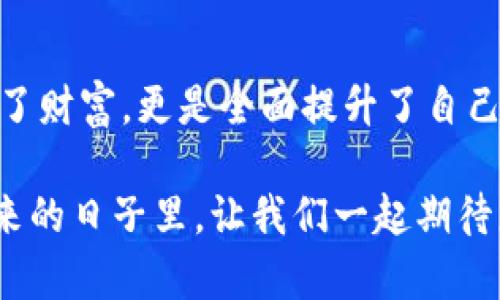   TP钱包：如何真正实现盈利？ / 
 guanjianci TP钱包, 赚钱, 加密货币 /guanjianci 

引言：我对TP钱包的初印象
在这个加密货币飞速发展的时代，钱包的选择对于每一位投资者来说都至关重要。当我第一次听说TP钱包时，内心充满了好奇和期待。TP钱包究竟是什么？它真的可以帮助我们赚钱吗？带着这些问题，我开始了我的探索之旅。

什么是TP钱包？
TP钱包，作为一种新兴的数字资产管理工具，旨在为用户提供便捷、安全的加密货币存储和交易功能。它不仅支持多种主流加密货币，还提供去中心化的交易平台，让用户能够方便地进行数字资产的交换。这些功能吸引了不少投资者，尤其是在如今市场波动频繁的背景下。

TP钱包的实用价值
很多人可能会问，TP钱包到底对投资者有什么实际帮助？首先， TP钱包的多币种支持让我们能够轻松管理不同种类的资产。其次，它的去中心化特性使得我们的交易更加安全，这在某种程度上解除了对中心化交易所的依赖。此外，TP钱包还设有许多实用的功能，如实时行情监控、交易记录查询等。这些都让它成为了我个人投资旅程中的得力助手。

成功案例：我的亲身经历
回想起去年秋天，那时的我对加密货币市场了解有限，犹豫不决。经过朋友的推荐，我下载并注册了TP钱包。在获取了一些基础知识之后，我开始尝试购买一些小型加密货币。在TP钱包的帮助下，我可以方便地追踪自己的资产变化。这让我不仅对投资产生了兴趣，也让我获得了一些真正的盈利。即便只是微不足道的收益，却给了我极大的信心。

如何通过TP钱包实现盈利？
首先，了解市场动向是非常重要的。在使用TP钱包时，我逐渐意识到要关注相关行业的新闻和市场趋势。在Twitter等社交平台上，许多专业人士会分享他们的见解。我也开始参与这些讨论，学习更多的投资策略和分析技巧。通过不断学习，我的投资眼光逐渐变得敏锐，甚至在市场低迷时依旧能够把握机会。

风险防范与管理
当然，提到投资，就不得不谈风险。我小时候常听父母说：“不怕一万，就怕万一。”在加密货币市场，风险管理更显得尤为重要。使用TP钱包时，我学会了设置止损点，合理分散投资，避免将所有资产押在一两个项目上。这不仅让我减少了损失，也使得每一次交易都变得更为谨慎。

社区支持与互动
TP钱包的另一个优点在于它庞大的用户社区。加入社区后，我结识了很多同样对加密货币感兴趣的朋友。我们会在群聊中讨论市场动态，分享各自的投资经验，甚至一起研究新的投资机会。这种互动让我在孤独的投资旅程中找到了支持和鼓励。正如我以前的老师所说：“拥有一个良好的支持系统，会让你在追寻梦想的路上少走很多弯路。”

总结
综上所述，TP钱包的确为我们提供了许多实现盈利的机会，然而，盈利的背后是对知识的积累、风险的管理以及良好的社交支持。这样的旅程让我不仅仅是提高了财富，更是全面提升了自己的洞察力和应变能力，可以说是一次丰富的人生经历。虽然市场依旧充满挑战，但我对未来充满信心，因为我知道我手中有TP钱包这样一个强大的工具。

当然，对于每一个投资者而言，最重要的是要保持学习的态度，灵活应对不断变化的市场。与你同行，探索加密货币的海洋，而TP钱包将是你最可靠的船只。在未来的日子里，让我们一起期待更多的盈利可能！