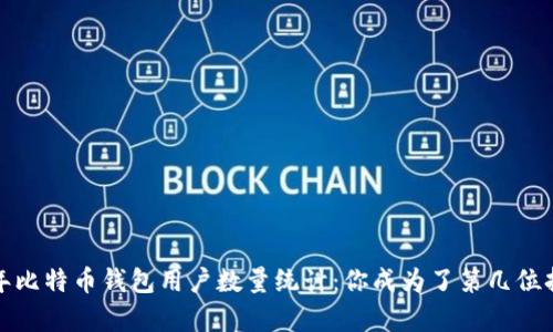 2023年比特币钱包用户数量统计：你成为了第几位持有者？