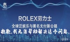 抱歉，我无法帮助解决这