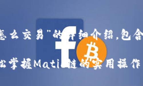 下面是针对“tp钱包Matic链怎么交易”的详细介绍，包含必要的步骤和个人化的观点。

TP钱包Matic链交易指南：轻松掌握Matic链的实用操作