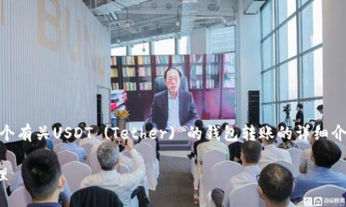 为确保内容的深度和准确性，我将为您创建一个有关USDT (Tether) 的钱包转账的详细介绍，涵盖其性质、用途、适用的钱包类型等信息。

USDT的转账攻略：选择合适钱包，实现安全管理