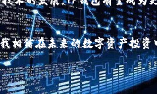 68亿美金的TP钱包：数字货币投资的未来之选

TP钱包, 数字货币, 投资/guanjianci

引言
提到数字货币，我们总是想到比特币、以太坊等那些耳熟能详的名字。而在这些梦幻般的数字资产背后，承载着它们的却是各种各样的钱包。今天，我想和大家聊聊一个近期颇具热度的话题——68亿美金的TP钱包。作为数字货币投资者，了解这种钱包的实用价值，可能会给我们的投资带来更大的收益。

什么是TP钱包？
TP钱包（Trust Wallet）是一个专为数字货币和代币设计的钱包应用程序。它支持多种区块链，能够安全地存储和管理用户的数字资产。随着区块链技术的不断发展，越来越多的人开始关注这些新兴领域的投资机会，TP钱包凭借其方便的操作和安全性，逐渐受到投资者的青睐。

68亿美金的背后
如今，TP钱包的估值已经高达68亿美金，乍一听这个数目让人惊叹。作为一个投资者，刚开始我曾对数字钱包的逐步发展持怀疑态度，觉得这么高的估值似乎有些虚幻。然而，随着我逐渐深入了解这个领域，才发现，TP钱包的价值根本不止于表面的数字。

安全性：用户最关心的第一要素
安全性是每一个投资者在数字货币领域中最为关注的话题。我记得在我刚开始接触比特币的时候，身边的朋友常常给我讲述他们在网上遇到的被盗经历。那些个别的事件常常让我心惊胆战，钱包的安全性对于他们来说简直是生死攸关。TP钱包采用了先进的加密技术，以确保用户资产的安全。每一个用户的私钥都存储在本地设备中，而不是放在服务器上，这样即使受到攻击，黑客也无法直接获取用户资金。

多种币种支持：扩展投资选择
在TP钱包中，支持的币种数量已经达到了数百种，覆盖了许多主流和新兴的数字资产。作为一个爱好者，我对于多样性的发展总是抱有极大的热情。我想起小时候购买手办时，总希望能买到更多款式的，那种渴望与现在投资数字货币的激情，如出一辙。TP钱包的多币种支持正好迎合了投资者对多样性的需求，使得我们在一个平台上便可自由切换自己的投资组合，有效地降低了投资的风险。

用户体验：简单易用的设计
对于投资者而言，一个用户友好的界面至关重要。TP钱包在设计上非常注重用户体验。无论是新手还是资深投资者，都能轻松上手。我像是回到了小时候第一次学会骑自行车的那段时光，尽管最初有些不懂，但在不断地尝试与摸索中，最终掌握了要领。而TP钱包的友好设计，让我即使在面对复杂的市场时也能保持冷静，快速找到我需要的功能。

社区支持：全球用户的力量
任何一个成功的钱包背后，都离不开强大的用户社区。TP钱包背后有着数百万用户组成的社区，他们共同推动着钱包的发展。我想起小学时和同学一起做小组项目的情景，那种团队合作的力量让人感到温暖。在TP钱包的社区中，投资者们可以分享经验、讨论市场趋势，甚至共同找出优秀的投资项目。这种相互交流的氛围，使得我对投资的信心倍增。

结论：未来可期
68亿美金的TP钱包并非仅仅是一个数据，而是对数字货币投资者来说，意义深远的象征。作为一个普通的数字货币投资者，我深知这样的钱包能够给我们带来更多的便利与机会。未来，随着技术的发展，TP钱包有望成为更多投资者的首选工具。希望能在这个充满变革的时代，和大家一起抓住这一波数字货币的浪潮。

我的个人总结
作为一名普通的投资者，我经历了从怀疑到信任，再到积极参与的过程。TP钱包的出现让我意识到数字货币投资不仅仅关乎于金钱的增值，更是一种生活方式的选择。通过不断学习与实践，我相信在未来的数字资产投资中，我们能够制定出更加合理的投资策略，在这个新的时代里，找到属于我们自己的那片蓝海。

未来的路在我们脚下延展，68亿美金的TP钱包与我们一起，驶向更加光明的未来。