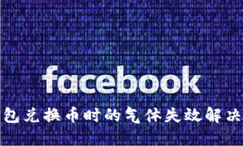 TP钱包兑换币时的气体失效解决方案