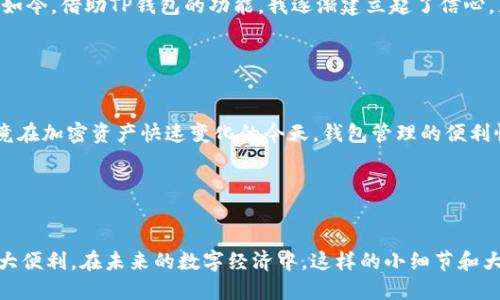 在TP钱包中，“收款地址昵称”是一个用户自行设置的标签或名称，用于方便识别和管理自己的加密货币钱包地址。这一功能使得用户在进行转账时，不必每次都去查找冗长的公钥地址，而是可以使用便于记忆的昵称进行操作。

### 1. 什么是TP钱包？

TP钱包的基础概念
TP钱包是一个多链数字加密货币钱包，支持以太坊、波场、币安智能链等多种区块链平台的数字资产管理。用户可以通过TP钱包存储、发送和接收各种加密货币，并管理他们的资产。

### 2. 收款地址与昵称的作用

收款地址的功能
每个加密货币钱包都有一个唯一的收款地址，这是一个由数字和字母组成的串，用户使用这个地址来接收资金。而“收款地址昵称”则是为了帮助用户在多个地址之间更好地进行管理，避免因地址混淆而导致的转账错误。

昵称设置的益处
通过给不同的钱包地址设置简单易记的昵称，用户可以快速识别出这是哪个账户，尤其是在进行交易时，例如接收来自朋友的比特币，或是进行商业交易时可以有效减少不必要的错误。

### 3. 如何设置和管理收款地址昵称

设置步骤
ol
    li打开TP钱包，进入主界面。/li
    li选择需要设置昵称的钱包地址。/li
    li点击“设置昵称”选项，并输入你想要的昵称。/li
    li保存设置，完成后会在列表中显示已设置的昵称。/li
/ol

管理建议
在管理收款地址昵称时，建议用户可以采用一种有规律的方式，如按照使用频率、用途或者与其相关的人名来命名，以便于在未来的交易中快速找到关联的地址。

### 4. 个人经历与感悟

个人的使用体验
我在使用TP钱包的过程中，第一次接触到“收款地址昵称”，觉得这个功能实在是太实用了。以前每次转账都得仔细核对一串长长的地址，心中总是提心吊胆，生怕输错了。而自从我为不同的地址设置了如“朋友甲”、“购物”、“投资”等昵称后，整个过程变得轻松多了。

记忆与管理
在我的记忆中，小时候与朋友们一起玩游戏时，大家常常会用不同的ID来互相称呼，那种特有的称谓往往能引发情感共鸣。如今在数字钱包中也能体验到这样的管理方式，某种程度上让人感到一丝温暖。这种通过个性化命名带来的亲切感，也让我更加珍惜与朋友之间的交易。

### 5. 踏入加密世界的心路历程

激情与担忧
在我踏入加密世界的初期，由于不熟悉操作，时常感到迷茫和不安。每一次转账都是一场心理战斗，生怕犯错造成损失。可如今，借助TP钱包的功能，我逐渐建立起了信心。尤其是能够通过简单的昵称来区分不同的地址，让我觉得自己更像一个掌控者，而不只是一个受制于复杂技术的旁观者。

### 6. 未来展望

对TP钱包的期望
展望未来，我希望TP钱包能够继续和扩大这个功能，比如添加更多的自定义选项，或者增加多个地址的批量管理功能，毕竟在加密资产快速变化的今天，钱包管理的便利性绝对是用户体验的重要指标。

### 结语

总结与反思
通过本文，我们不仅了解了TP钱包中“收款地址昵称”的重要性和操作方法，还通过个人的经历感受到这项功能带来的巨大便利。在未来的数字经济中，这样的小细节和大体验的结合，往往能为使用者创造巨大的价值，让我们一起期待加密货币世界更美好的明天。