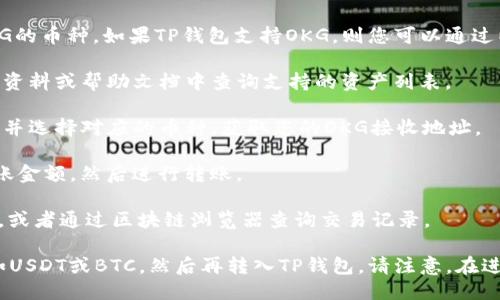 OKG（OKB的子链）是否可以转到TP钱包，会取决于TP钱包是否支持OKG的币种。如果TP钱包支持OKG，则您可以通过以下步骤进行转账：

1. **确认支持**：首先，确保TP钱包支持OKG，您可以在TP钱包的官方资料或帮助文档中查询支持的资产列表。

2. **获取钱包地址**：如果TP钱包支持OKG，请登录您的TP钱包，找到并选择对应的币种，获取您的OKG接收地址。

3. **进行转账**：在您的OKG钱包中输入TP钱包的接收地址，确认转账金额，然后进行转账。

4. **确认交易状态**：在转账成功后，可以在TP钱包中查看到账状态，或者通过区块链浏览器查询交易记录。

如果TP钱包不支持OKG，您可能需要将其转为其他支持的加密货币，如USDT或BTC，然后再转入TP钱包。请注意，在进行任何加密货币转账时，一定要确认地址和币种，以避免资产的丢失。