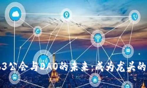 掌握Web3公会与DAO的未来：成为龙头的实用指南