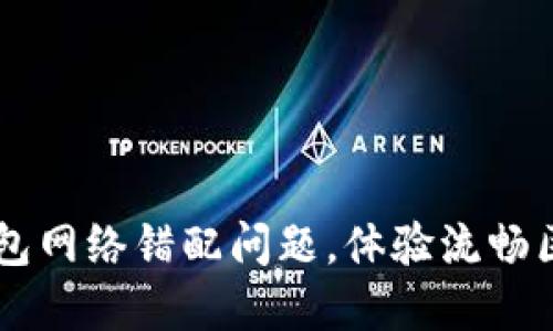 解决TP钱包网络错配问题，体验流畅区块链交易