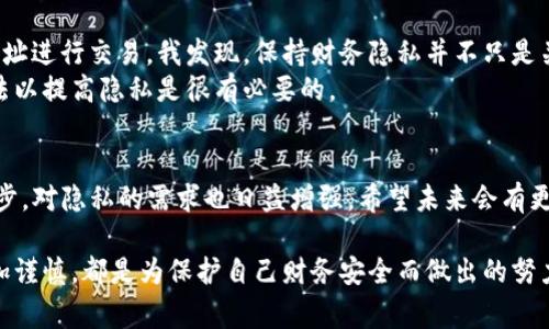 在TP钱包（TokenPocket）中，用户通常希望管理自己的交易记录以确保隐私和安全。关于能否删除TP钱包里的交易记录，我们可以详细探讨一下。

TP钱包是什么？
TokenPocket（TP钱包）是一款多链数字资产钱包，用户可以通过它安全地管理多种加密货币，并与去中心化应用（DApp）进行交互。它便于用户进行数字资产的存储、转账和交换，同时也支持多种区块链，例如以太坊、EOS、TRON等。

TP钱包的交易记录
在TP钱包里，每一笔交易都会被记录下来，包括转账金额、时间、交易哈希等信息。这些记录被保存在区块链上，不可被篡改，确保了交易的透明性和安全性。尽管这一特性为用户的资产安全提供了保障，但在交易记录方面也让很多用户感到困扰，尤其是在隐私方面。

能否删除交易记录？
首先，值得注意的是，TP钱包中的交易记录实际上是不能被删除的。这是因为区块链的去中心化特性决定了所有交易数据一旦被记录后，就会永远存在于区块链上。这保证了交易的透明性和不可篡改性，无论是用户、钱包还是其他任何个人或组织，都无法对已完成的交易进行删除或修改。

用户关心的隐私问题
很多用户会觉得自己的交易记录在公共链上被永久保留是一种隐私风险。他们担心其他人可能会通过区块链浏览器轻易查到自己的交易历史，如同在公开场合展示自己的银行卡账单一样。
作为与许多老手都一样的用户，我曾经也对此感到困惑。我记得在刚开始接触加密货币的时候，看到自己的一些交易被细致地记录在链上，我心里也有些不安。为了保护隐私，我尝试寻找各种方法去“清理”这些记录，但后来才逐渐明白，这项技术的核心就在于它的透明性与安全性。

如何提升隐私保护？
虽然无法删除交易记录，但用户可以采取其他措施来提升自己的隐私保护：
ul
    listrong使用新地址：/strong每次进行转账时，可以选择使用新的接收地址。这样，尽管交易记录会被永久保留，但通过不同地址之间的链接可以降低被追踪的风险。/li
    listrong考虑使用混币服务：/strong混币（Coin Mixing）服务可以将用户的资金与其他用户的资金混合，从而提高交易隐私性。不过，这一过程涉及到一定风险，用户需谨慎选择服务方。/li
    listrong定期更换钱包：/strong为了更好地保护自己的隐私，可以定期更换钱包地址，尤其是当大额资金经过时，分散风险。/li
/ul

我的个人经历
在经历了一些交易后，我意识到自己的交易习惯已经被别人监视。我逐渐开始关注隐私保护的方法，学习如何使用不同地址进行交易。我发现，保持财务隐私并不只是关于数字存储，更关乎对自己周围环境的了解。
在几个朋友的推荐下，我也试了混币服务。虽然许多用户对此持怀疑态度，但我觉得在不触及风险的情况下，尝试不同方法以提高隐私是很有必要的。

总结与展望
虽然TP钱包中的交易记录是无法删除的，但我们可以通过一些方法来提高自己的交易隐私。随着去中心化技术的不断进步，对隐私的需求也日益增强，希望未来会有更多创新的解决方案能够满足用户的隐私需求。在数字资产快速发展的今天，保持安全与隐私同样重要。

在这个过程中，我也不断学习，发现了很多有趣的知识和技巧。不论是通过新技术提升安全性，还是在交易习惯上变得更加谨慎，都是为保护自己财务安全而做出的努力。希望每一位用户都能在这个日益复杂的数字货币世界中，找到适合自己的理财之道。