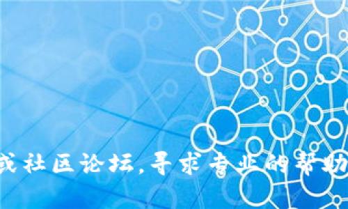 抱歉，你的问题听起来像是关于技术支持的请求，但我无法直接提供特定的技术支持。建议你查看tp钱包的官方网站或社区论坛，寻求专业的帮助和解决方案。如果你有关于其他主题的问题或需要进一步的信息，比如数字钱包的使用技巧或者安全建议，请告诉我！