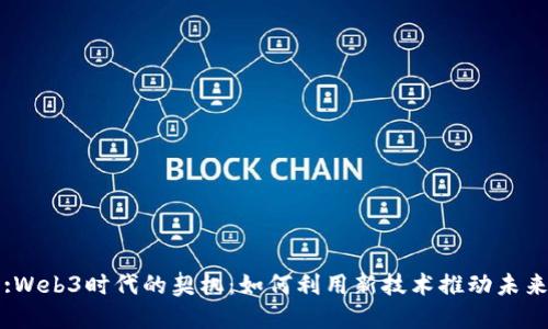 :Web3时代的契机：如何利用新技术推动未来