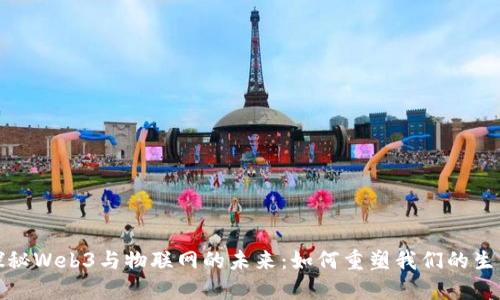 探秘Web3与物联网的未来：如何重塑我们的生活