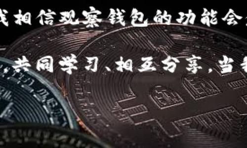   如何添加观察钱包TP，让你的数字资产管理更轻松 / 
 guanjianci 观察钱包, 数字资产, 区块链 /guanjianci 

引言：数字资产管理的新趋势
随着数字货币的快速崛起，越来越多人开始踏入这个充满机会和挑战的领域。作为一个普通投资者，我在探索数字货币的过程中，逐渐意识到管理这样资产的重要性。今天，我想分享的是如何添加观察钱包TP（TokenPocket），让你的数字资产管理更加高效和便捷。对此，我也有我自己的故事与体会。

什么是TokenPocket？
首先，让我们来看看TokenPocket究竟是什么。TokenPocket，简称TP，是一款兼容多种区块链的钱包应用，它不仅支持比特币、以太坊等主流数字货币，还有众多的DeFi和DApp功能。这款钱包的界面友好，操作简便，非常适合新手和有经验的用户。我记得刚接触数字货币时，第一款下载的钱包就是TokenPocket，直观的界面让我迅速上手。

观察钱包的意义
在数字货币投资中，观察钱包能够帮助我们更好地管理资产。观察钱包顾名思义，就是你可以在其中查看某些钱包地址的资产状况，而不需要控制或者转移这些资产。这种功能对于了解市场动态、分析交易策略非常有用。许多时候，跟踪一些知名投资者的钱包变化，可以带来意想不到的启发。我记得有一次观察一位成功投资者的钱包动态，从中获益匪浅。

如何添加观察钱包TP
以下是如何在TokenPocket中添加观察钱包的步骤：
ol
li打开TokenPocket应用，进入主界面。/li
li点击右侧的“钱包”选项卡。/li
li在钱包界面，选择“添加钱包”。/li
li在添加选项中，选择“观察钱包”。/li
li输入你想要观察的钱包地址，然后按“确认”。/li
li你将看到添加的观察钱包出现在你的列表中，随时可以查看其资产状况。/li
/ol

个性化的观察体验
作为一个数字资产的热爱者，我发现观察钱包的功能不仅仅是查看资产 while keeping an eye on市场动态。每次进入观察钱包的界面，我都会感受到一种个人化的联结。那种感觉，就像在我的家中，让我能够轻松地监控不同钱包的资产波动。我更加深入地思考了每一笔投资的背后，用心去分析每一次的涨跌。

文化和情感的关联
在这个数字货币的世界中，钱包不仅仅是资产管理工具，它承载着我们对未来的期盼和梦想。我记得小时候，父母总是告诉我要学会管理自己的钱，不论是零钱、零花钱还是后来的投资。在他们的教导中，我逐渐明白了理财的重要性，而观察钱包的功能正好契合了我对资产管理的追求。

使用观察钱包的好处
使用观察钱包有许多显著的好处！
ul
listrong实时监测资产：/strong你可以快速了解不同钱包地址的资产状况，帮助你制定更好的投资策略。/li
listrong灵活管理：/strong通过观察钱包，你可以将多个钱包信息汇总在一起，方便管理。/li
listrong市场分析：/strong观察一些成功投资者的资产变化，增加你的市场敏锐度，提升投资技能。/li
/ul

总结与展望
在总结本文时，我想强调观察钱包TP的重要性。它不仅为我们提供了一个方便的数字资产管理工具，还提升了我们对市场的敏锐度。随着数字货币市场的不断发展，我相信观察钱包的功能会愈加完善，让更多人享受到其中的乐趣。

无论你是数字货币的新手还是老手，观察钱包都是一个不可或缺的工具。希望大家都能认真探索这个领域，把握住数字时代的机遇。我们不妨在这个充满机遇的时代，共同学习、相互分享，当我们不断提升自己的技能时，终将迎来更美好的未来。

希望我的分享能够帮助到你们，让我们一起在数字货币的世界中，走得更远，飞得更高！