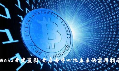 Web3开发蓝图：开启去中心化未来的实用指南