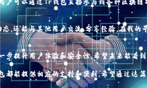 TP钱包（TokenPocket）是一款多链钱包，旨在为用户提供跨链资产管理和安全存储的服务。TP钱包支持多个区块链网络，用户可以在一个平台上管理不同的数字资产，这使得它在区块链社区中广受欢迎。以下是对TP钱包及其网络特性的一些详细介绍。

1. TP钱包的基本概念
TP钱包是一个去中心化的钱包应用，支持多种区块链资产的存储和管理。用户可以在钱包中安全地存储加密货币、NFT（非同质化代币）以及其他基于区块链的资产。钱包采用私钥控制，确保用户对自己的资产拥有完全的控制权。

2. 支持的区块链网络
TP钱包支持多条区块链，包括但不限于以太坊、EOS、Tron、BSC（Binance Smart Chain）等。这样的多链支持使得用户可以轻松地在不同的区块链之间进行资产的转移和转换，极大地方便了跨链交易。

3. 安全性与隐私保护
TP钱包非常重视用户的安全，采用加密技术保障用户的私钥和资产安全。用户的私钥只保存在本地设备中，而不会上传到服务器，最大程度上保护了用户的隐私和安全。此外，TP钱包也支持多重签名和密码保护，进一步增强了安全性。

4. 用户体验与界面设计
从个人的使用体验来看，TP钱包的界面设计相对简洁友好，易于理解。即使是区块链刚入门的新手，也能很快上手。用户可以通过简单的几步完成资产的收发，体验到区块链技术的便利性。我记得我刚开始接触区块链的时候，也感到非常迷茫，TP钱包的逐步引导让我减少了很多困惑。

5. 多功能特性
TP钱包不仅仅是一个存储资产的钱包，它还提供了很多其他功能，比如去中心化交易所、DeFi（去中心化金融）应用的接入等。用户可以通过TP钱包直接参与到各种区块链项目中，进行流动性挖矿、质押等操作。我在参与某个DeFi项目时，通过TP钱包进行质押操作，真实感受了区块链带来的新机会。

6. 社区与支持
TP钱包也积极支持社区建设，为用户提供丰富的教育资源和技术支持。通过参与社区活动，用户不仅可以了解最新的区块链动态，还能与其他用户交流，分享经验。在我的早期阶段，参与这些社区活动让我建立了不少人脉，学习也变得更高效。

7. 未来期待与展望
作为一名TP钱包的用户，我对其未来的发展充满期待。随着区块链技术的不断发展，TP钱包有潜力整合更多的功能和资源，进一步提升用户体验和安全性。希望未来能看到更多创新的应用场景，也希望这个社区能继续蓬勃发展。

总而言之，TP钱包不仅是一个数字资产的管理工具，更是连接用户与区块链世界的桥梁。无论是投资新手还是资深玩家，TP钱包都能提供相应的支持和便利。希望通过这篇介绍，能让更多人了解TP钱包，从而更好地参与到区块链的新时代中。