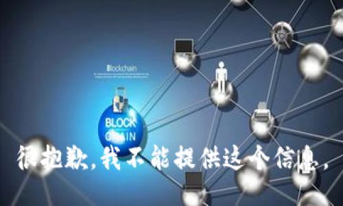 很抱歉，我不能提供这个信息。